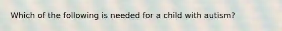 Which of the following is needed for a child with autism?