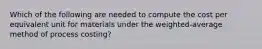 Which of the following are needed to compute the cost per equivalent unit for materials under the weighted-average method of process costing?