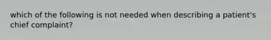 which of the following is not needed when describing a patient's chief complaint?