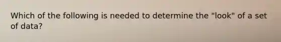 Which of the following is needed to determine the "look" of a set of data?