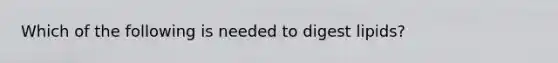 Which of the following is needed to digest lipids?