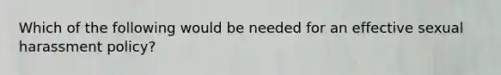 Which of the following would be needed for an effective sexual harassment policy?