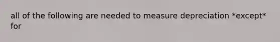 all of the following are needed to measure depreciation *except* for