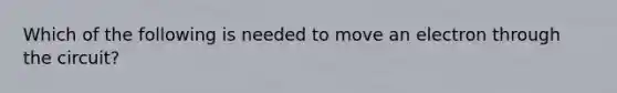 Which of the following is needed to move an electron through the circuit?