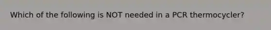 Which of the following is NOT needed in a PCR thermocycler?