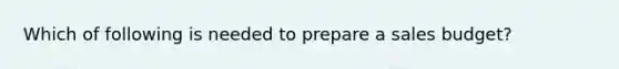 Which of following is needed to prepare a sales budget?