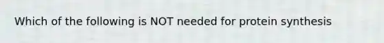 Which of the following is NOT needed for protein synthesis