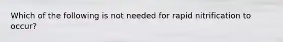 Which of the following is not needed for rapid nitrification to occur?