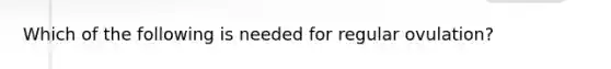 Which of the following is needed for regular ovulation?