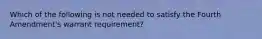 Which of the following is not needed to satisfy the Fourth Amendment's warrant requirement?​