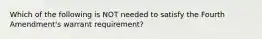 Which of the following is NOT needed to satisfy the Fourth Amendment's warrant requirement?​