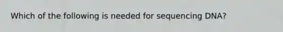 Which of the following is needed for sequencing DNA?