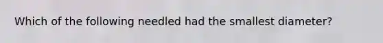 Which of the following needled had the smallest diameter?