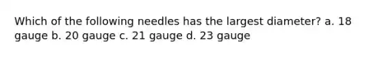 Which of the following needles has the largest diameter? a. 18 gauge b. 20 gauge c. 21 gauge d. 23 gauge