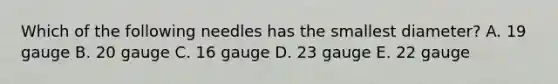 Which of the following needles has the smallest diameter? A. 19 gauge B. 20 gauge C. 16 gauge D. 23 gauge E. 22 gauge