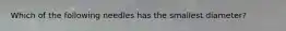 Which of the following needles has the smallest diameter?