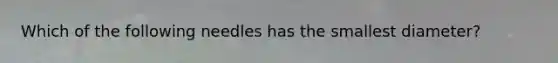 Which of the following needles has the smallest diameter?