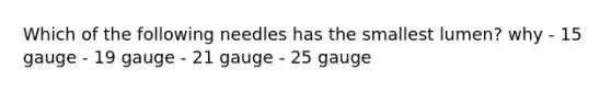 Which of the following needles has the smallest lumen? why - 15 gauge - 19 gauge - 21 gauge - 25 gauge