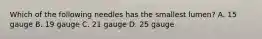 Which of the following needles has the smallest lumen? A. 15 gauge B. 19 gauge C. 21 gauge D. 25 gauge