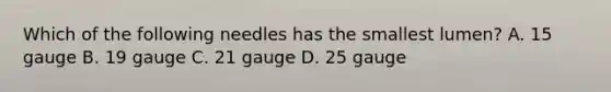 Which of the following needles has the smallest lumen? A. 15 gauge B. 19 gauge C. 21 gauge D. 25 gauge