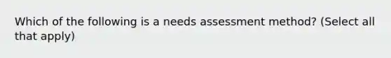 Which of the following is a needs assessment method? (Select all that apply)