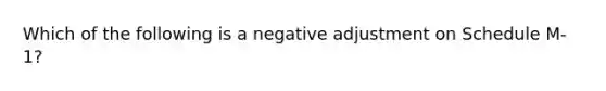 Which of the following is a negative adjustment on Schedule M-1?