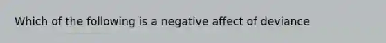 Which of the following is a negative affect of deviance