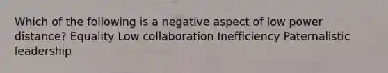 Which of the following is a negative aspect of low power distance? Equality Low collaboration Inefficiency Paternalistic leadership