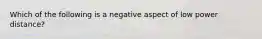 Which of the following is a negative aspect of low power distance?