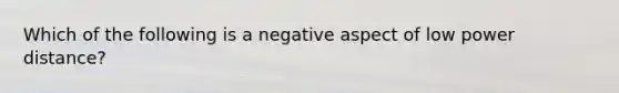 Which of the following is a negative aspect of low power distance?