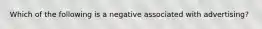 Which of the following is a negative associated with advertising?