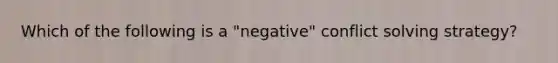 Which of the following is a "negative" conflict solving strategy?