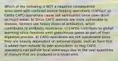 Which of the following is NOT a negative consequence associated with confined animal feeding operations (CAFOs)? a) Cattle CAFO operations cause soil salinization since cows drink so much water. b) Since CAFO animals are more vulnerable to disease, farmers use heavy doses of antibiotics, which contributes to antibiotic resistance. c) CAFOs contribute to global warming since livestock emit greenhouse gases as part of their digestive process. d) CAFO operations are not sustainable since they are heavily dependent on external inputs, such as feed that is added from outside its own ecosystem. e) Hog CAFO operations can pollute local waterways due to the vast quantities of manure that are produced in a small area.