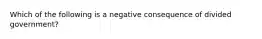 Which of the following is a negative consequence of divided government?