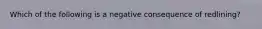 Which of the following is a negative consequence of redlining?