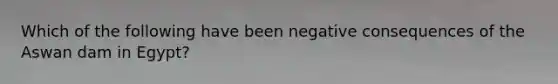 Which of the following have been negative consequences of the Aswan dam in Egypt?
