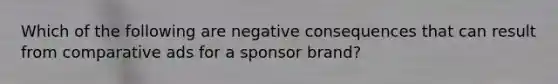 Which of the following are negative consequences that can result from comparative ads for a sponsor brand?