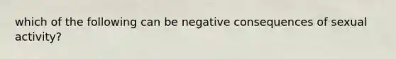 which of the following can be negative consequences of sexual activity?