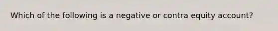 Which of the following is a negative or contra equity account?