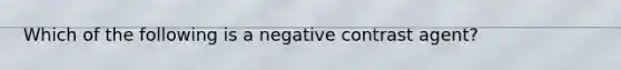 Which of the following is a negative contrast agent?