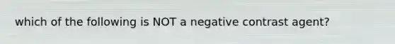 which of the following is NOT a negative contrast agent?