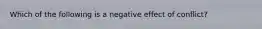 Which of the following is a negative effect of conflict?