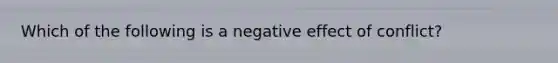 Which of the following is a negative effect of conflict?