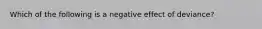 Which of the following is a negative effect of deviance?