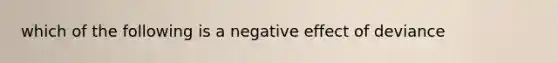 which of the following is a negative effect of deviance