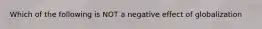 Which of the following is NOT a negative effect of globalization