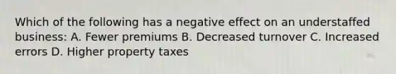 Which of the following has a negative effect on an understaffed business: A. Fewer premiums B. Decreased turnover C. Increased errors D. Higher property taxes