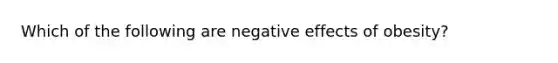 Which of the following are negative effects of obesity?