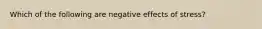 Which of the following are negative effects of stress?