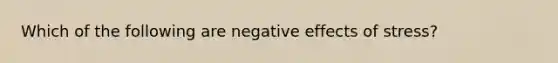 Which of the following are negative effects of stress?